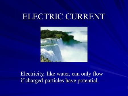 ELECTRIC CURRENT Electricity, like water, can only flow if charged particles have potential.