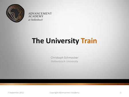 The University Train Christoph Schmocker Stellenbosch University 7 September 2012Copyright Advancement Academy1.