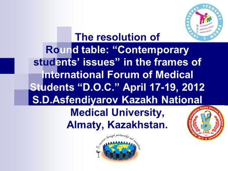 The resolution of Round table: “Contemporary students’ issues” in the frames of International Forum of Medical Students “D.O.C.” April 17-19, 2012 S.D.Asfendiyarov.
