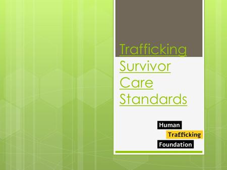 Trafficking Survivor Care Standards. Care standards working group  In 2013/2014 the Human Trafficking Foundation formed a working group of experts which.