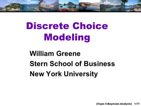 [Topic 5-Bayesian Analysis] 1/77 Discrete Choice Modeling William Greene Stern School of Business New York University.