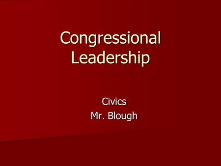 Congressional Leadership Civics Mr. Blough. Leadership in Congress Defined by a mix of Constitutional mandate, established rules, and tradition Defined.