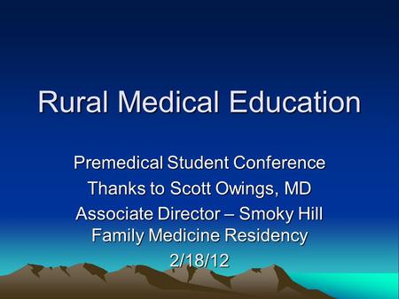 Rural Medical Education Premedical Student Conference Thanks to Scott Owings, MD Associate Director – Smoky Hill Family Medicine Residency 2/18/12.