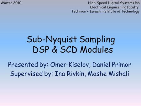 Sub-Nyquist Sampling DSP & SCD Modules Presented by: Omer Kiselov, Daniel Primor Supervised by: Ina Rivkin, Moshe Mishali Winter 2010High Speed Digital.
