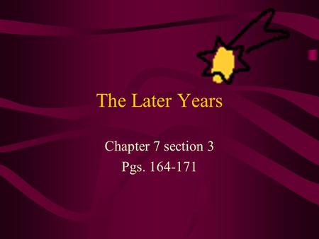 The Later Years Chapter 7 section 3 Pgs. 164-171.