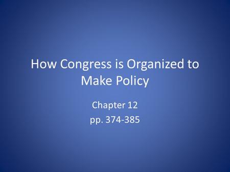 How Congress is Organized to Make Policy Chapter 12 pp. 374-385.