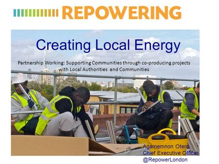 Creating Local Energy Agamemnon Otero Chief Executive Partnership Working: Supporting Communities through co-producing projects.