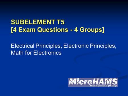 SUBELEMENT T5 [4 Exam Questions - 4 Groups] Electrical Principles, Electronic Principles, Math for Electronics.