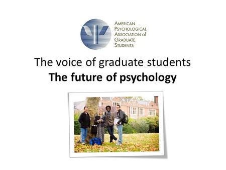 The voice of graduate students The future of psychology.