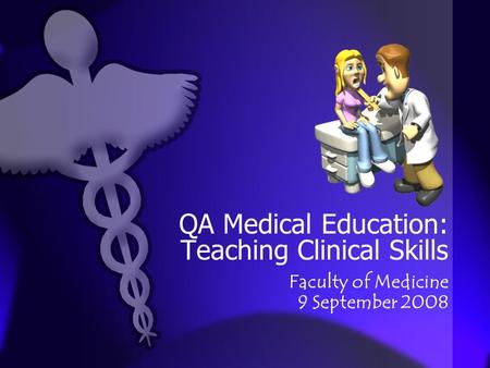 QA Medical Education: Teaching Clinical Skills Faculty of Medicine 9 September 2008.