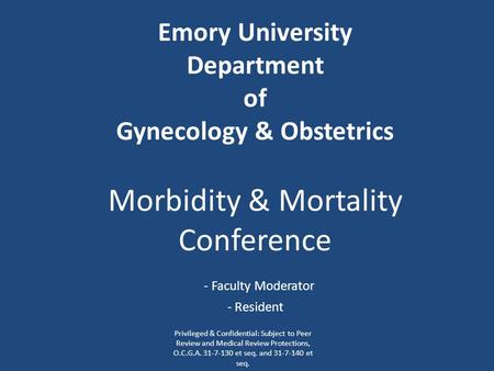 Emory University Department of Gynecology & Obstetrics Morbidity & Mortality Conference - Faculty Moderator - Resident Privileged & Confidential: