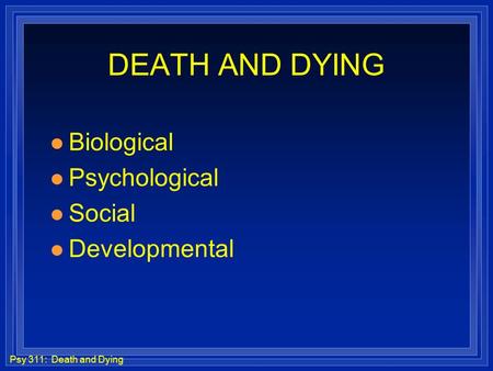 DEATH AND DYING Biological Psychological Social Developmental.