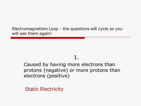 Electromagnetism Loop - the questions will cycle so you will see them again! 1. Caused by having more electrons than protons (negative) or more protons.