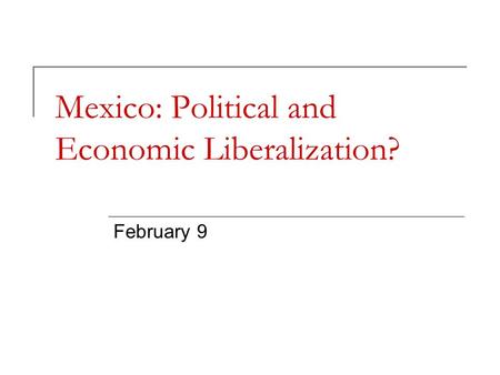 Mexico: Political and Economic Liberalization? February 9.