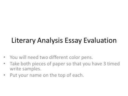 Literary Analysis Essay Evaluation You will need two different color pens. Take both pieces of paper so that you have 3 timed write samples. Put your name.