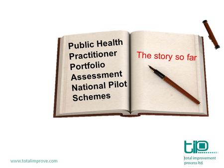 Public Health Practitioner Portfolio Assessment National Pilot Schemes The story so far www.totalimprove.com.