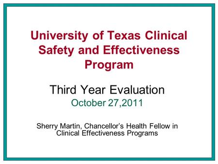 University of Texas Clinical Safety and Effectiveness Program Third Year Evaluation October 27,2011 Sherry Martin, Chancellor’s Health Fellow in Clinical.