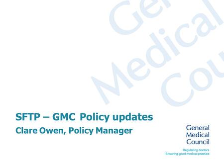 SFTP – GMC Policy updates Clare Owen, Policy Manager.