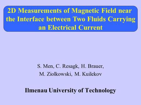 S. Men, C. Resagk, H. Brauer, M. Ziolkowski, M. Kuilekov Ilmenau University of Technology 2D Measurements of Magnetic Field near the Interface between.