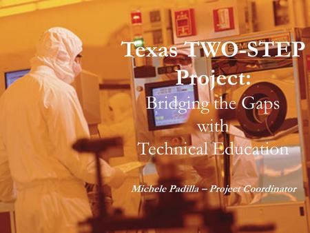 Texas TWO-STEP Project: Bridging the Gaps with Technical Education Michele Padilla – Project Coordinator.
