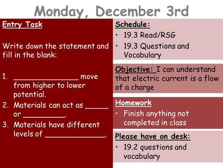 Monday, December 3rd Entry Task Write down the statement and fill in the blank: 1.______________ move from higher to lower potential. 2.Materials can act.