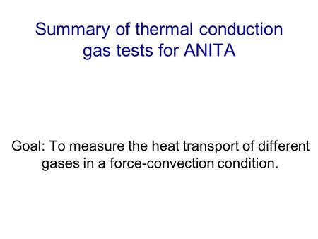 Summary of thermal conduction gas tests for ANITA Goal: To measure the heat transport of different gases in a force-convection condition.