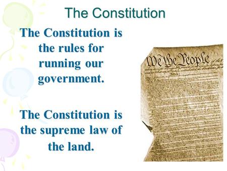 The Constitution The Constitution is the rules for running our government. The Constitution is the supreme law of the land.