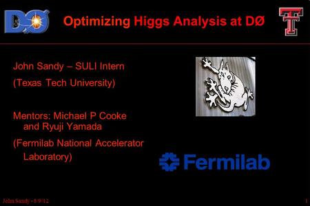Optimizing Higgs Analysis at DØ John Sandy – SULI Intern (Texas Tech University) Mentors: Michael P Cooke and Ryuji Yamada (Fermilab National Accelerator.