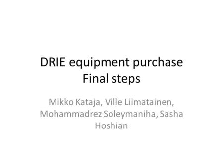 DRIE equipment purchase Final steps Mikko Kataja, Ville Liimatainen, Mohammadrez Soleymaniha, Sasha Hoshian.