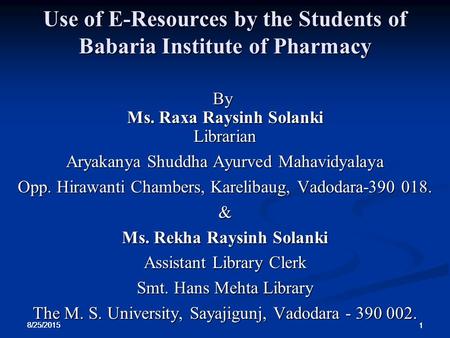 8/25/2015 1 1 1 Use of E-Resources by the Students of Babaria Institute of Pharmacy By Ms. Raxa Raysinh Solanki Librarian Aryakanya Shuddha Ayurved Mahavidyalaya.