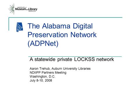 The Alabama Digital Preservation Network (ADPNet) A statewide private LOCKSS network Aaron Trehub, Auburn University Libraries NDIIPP Partners Meeting.