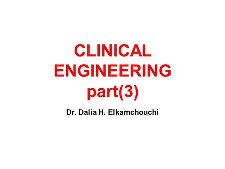 CLINICAL ENGINEERING part(3) Dr. Dalia H. Elkamchouchi.
