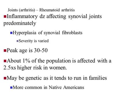 Joints (arthritis) – Rheumatoid arthritis Inflammatory dz affecting synovial joints predominately Hyperplasia of synovial fibroblasts Severity is varied.
