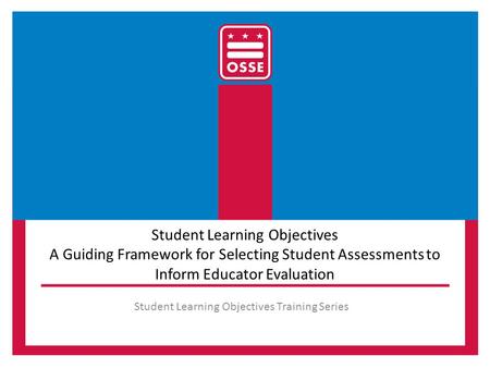 Student Learning Objectives A Guiding Framework for Selecting Student Assessments to Inform Educator Evaluation Student Learning Objectives Training Series.