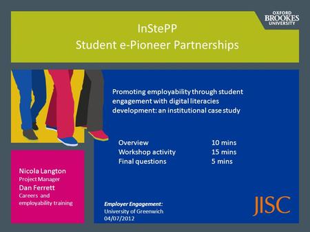 InStePP Student e-Pioneer Partnerships Overview 10 mins Workshop activity15 mins Final questions5 mins Nicola Langton Project Manager Dan Ferrett Careers.