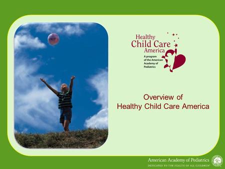 Overview of Healthy Child Care America. Overview: HCCA Overview: HCCA www.healthychildcare.org Healthy Child Care America/Child Care Health Partnership.