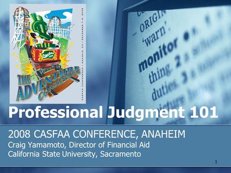 Professional Judgment 101 2008 CASFAA CONFERENCE, ANAHEIM Craig Yamamoto, Director of Financial Aid California State University, Sacramento 1.
