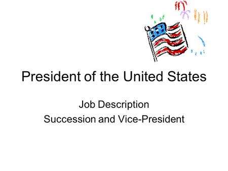 President of the United States Job Description Succession and Vice-President.