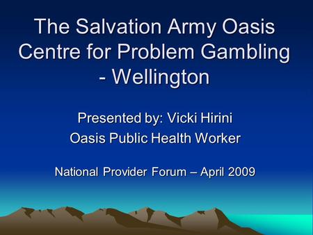 The Salvation Army Oasis Centre for Problem Gambling - Wellington Presented by: Vicki Hirini Oasis Public Health Worker National Provider Forum – April.