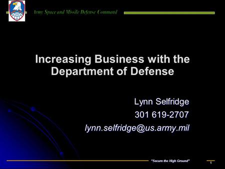 “Secure the High Ground” 1 Increasing Business with the Department of Defense Lynn Selfridge 301 619-2707