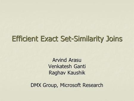 Efficient Exact Set-Similarity Joins Arvind Arasu Venkatesh Ganti Raghav Kaushik DMX Group, Microsoft Research.
