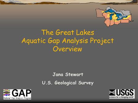 The Great Lakes Aquatic Gap Analysis Project Overview Jana Stewart U.S. Geological Survey.