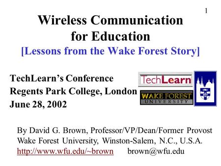 Wireless Communication for Education [Lessons from the Wake Forest Story] TechLearn’s Conference Regents Park College, London June 28, 2002 By David G.