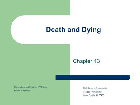 Death and Dying Chapter 13 2006 Pearson Education, Inc Pearson Prentice Hall Upper Saddle NJ, 07458 Medical Law and Bioethics, 2 nd Edition Bonnie F. Fremgen.