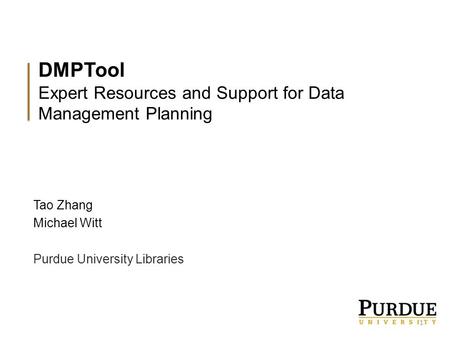 DMPTool Expert Resources and Support for Data Management Planning Tao Zhang Michael Witt Purdue University Libraries 1.
