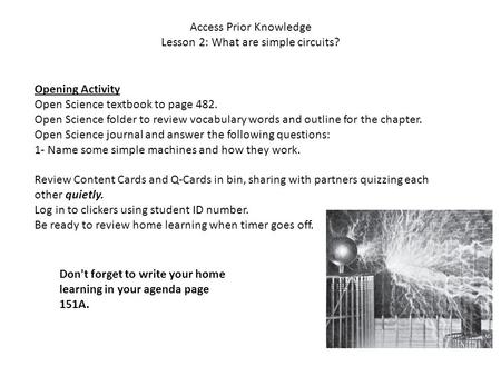 Access Prior Knowledge Lesson 2: What are simple circuits? Opening Activity Open Science textbook to page 482. Open Science folder to review vocabulary.