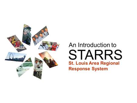 STARRS An Introduction to St. Louis Area Regional Response System.