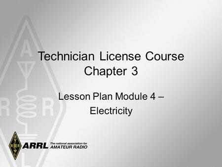 Technician License Course Chapter 3 Lesson Plan Module 4 – Electricity.