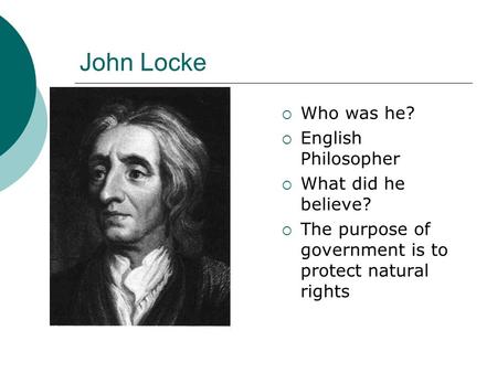 John Locke  Who was he?  English Philosopher  What did he believe?  The purpose of government is to protect natural rights.