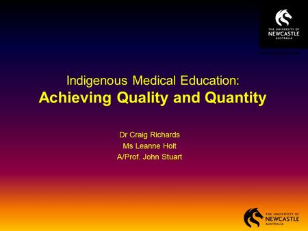 Indigenous Medical Education: Achieving Quality and Quantity Dr Craig Richards Ms Leanne Holt A/Prof. John Stuart.